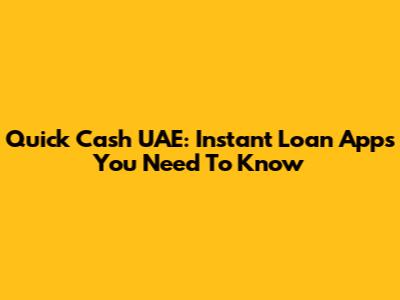 Quick Cash UAE: Instant Loan Apps You Need To Know