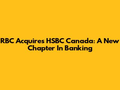 RBC Acquires HSBC Canada: A New Chapter In Banking