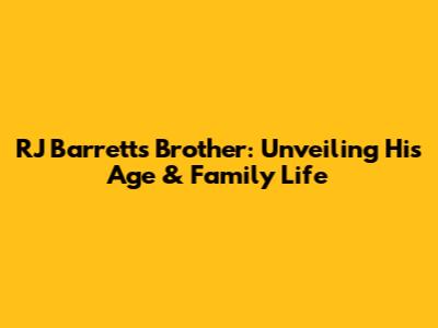 RJ Barrett's Brother: Unveiling His Age & Family Life