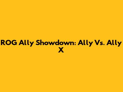 ROG Ally Showdown: Ally Vs. Ally X