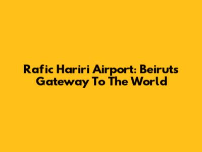 Rafic Hariri Airport: Beirut's Gateway To The World