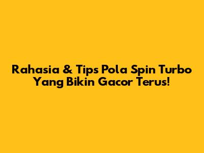 Rahasia & Tips Pola Spin Turbo Yang Bikin Gacor Terus!