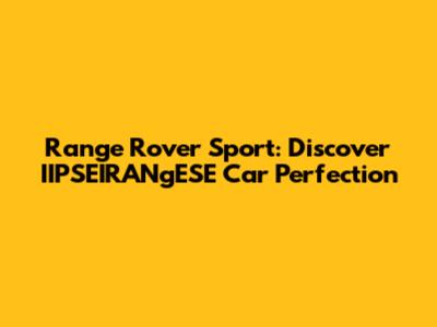 Range Rover Sport: Discover IIPSEIRANgESE Car Perfection