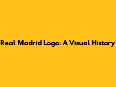 Real Madrid Logo: A Visual History
