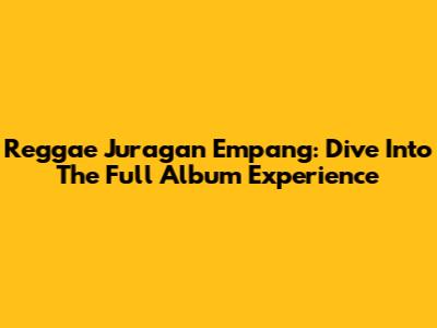 Reggae Juragan Empang: Dive Into The Full Album Experience