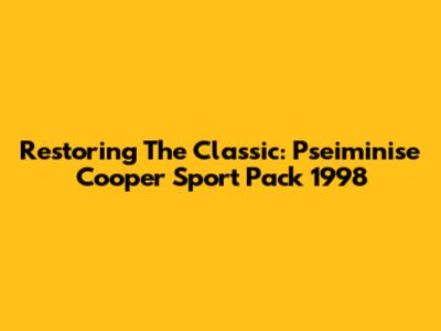 Restoring The Classic: Pseiminise Cooper Sport Pack 1998
