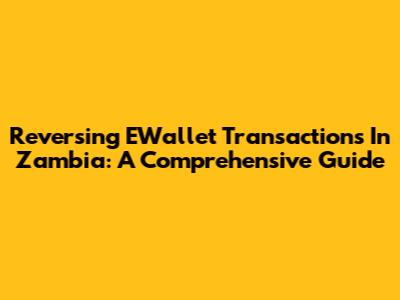 Reversing EWallet Transactions In Zambia: A Comprehensive Guide