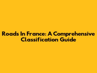 Roads In France: A Comprehensive Classification Guide