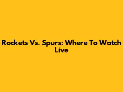 Rockets Vs. Spurs: Where To Watch Live