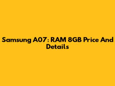 Samsung A07: RAM 8GB Price And Details