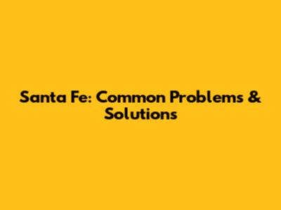Santa Fe: Common Problems & Solutions