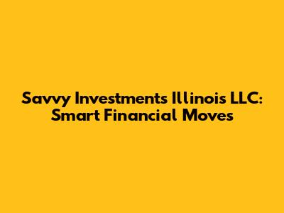 Savvy Investments Illinois LLC: Smart Financial Moves