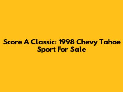 Score A Classic: 1998 Chevy Tahoe Sport For Sale
