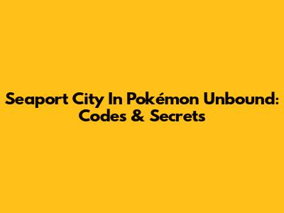 Seaport City In Pokémon Unbound: Codes & Secrets