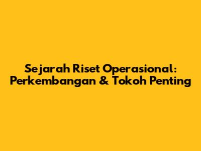 Sejarah Riset Operasional: Perkembangan & Tokoh Penting