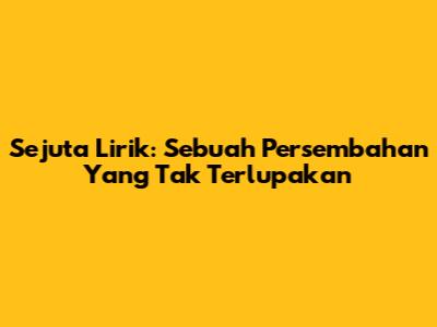 Sejuta Lirik: Sebuah Persembahan Yang Tak Terlupakan