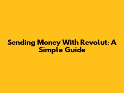 Sending Money With Revolut: A Simple Guide