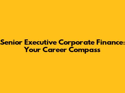 Senior Executive Corporate Finance: Your Career Compass