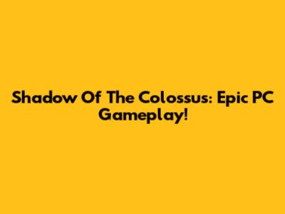 Shadow Of The Colossus: Epic PC Gameplay!
