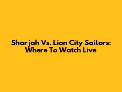 Sharjah Vs. Lion City Sailors: Where To Watch Live