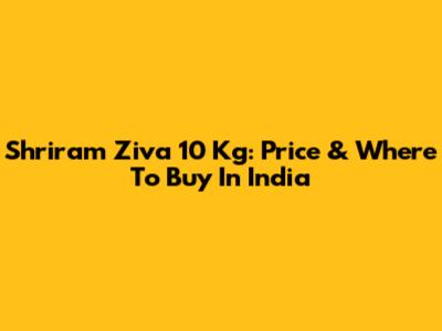 Shriram Ziva 10 Kg: Price & Where To Buy In India