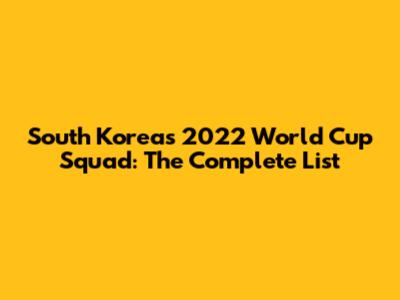 South Korea's 2022 World Cup Squad: The Complete List