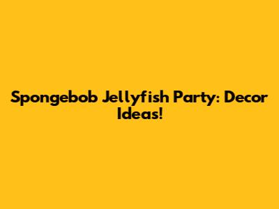 Spongebob Jellyfish Party: Decor Ideas!