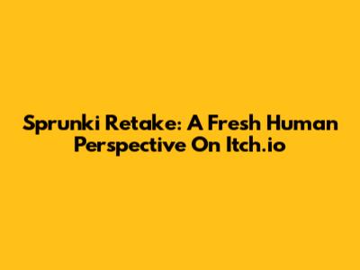 Sprunki Retake: A Fresh Human Perspective On Itch.io