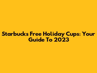 Starbucks Free Holiday Cups: Your Guide To 2023
