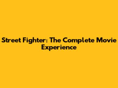 Street Fighter: The Complete Movie Experience