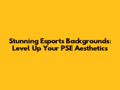 Stunning Esports Backgrounds: Level Up Your PSE Aesthetics
