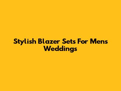 Stylish Blazer Sets For Men's Weddings