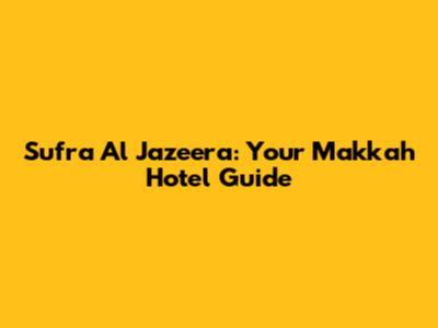 Sufra Al Jazeera: Your Makkah Hotel Guide