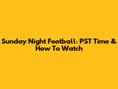 Sunday Night Football: PST Time & How To Watch