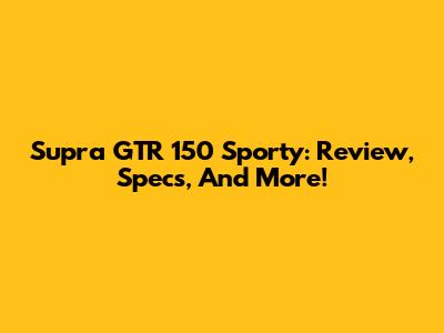 Supra GTR 150 Sporty: Review, Specs, And More!