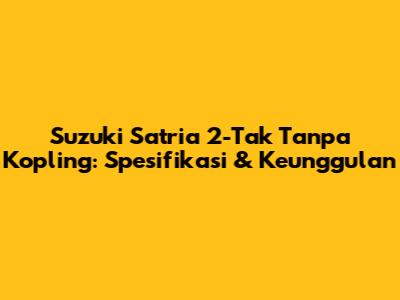 Suzuki Satria 2-Tak Tanpa Kopling: Spesifikasi & Keunggulan