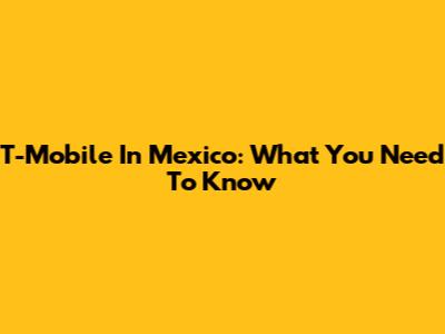 T-Mobile In Mexico: What You Need To Know