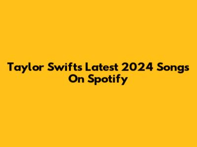 Taylor Swift's Latest 2024 Songs On Spotify