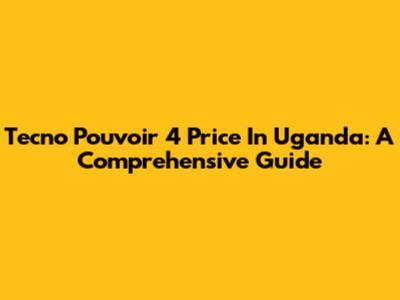 Tecno Pouvoir 4 Price In Uganda: A Comprehensive Guide