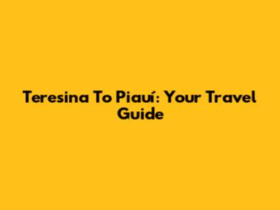 Teresina To Piauí: Your Travel Guide