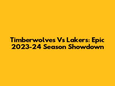 Timberwolves Vs Lakers: Epic 2023-24 Season Showdown