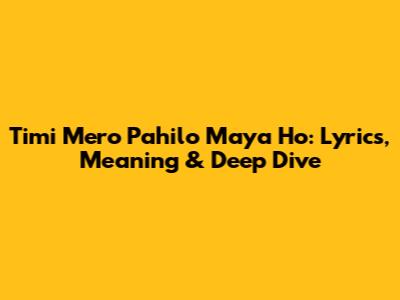 Timi Mero Pahilo Maya Ho: Lyrics, Meaning & Deep Dive