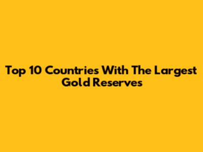 Top 10 Countries With The Largest Gold Reserves