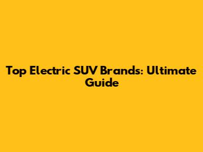 Top Electric SUV Brands: Ultimate Guide