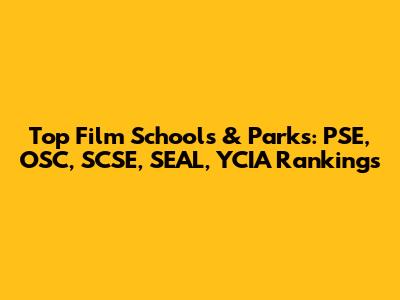 Top Film Schools & Parks: PSE, OSC, SCSE, SEAL, YCIA Rankings