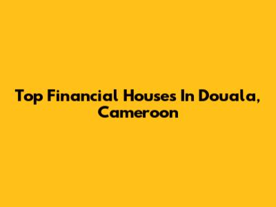 Top Financial Houses In Douala, Cameroon