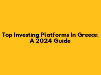 Top Investing Platforms In Greece: A 2024 Guide