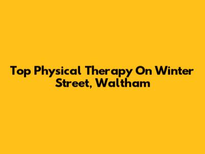 Top Physical Therapy On Winter Street, Waltham