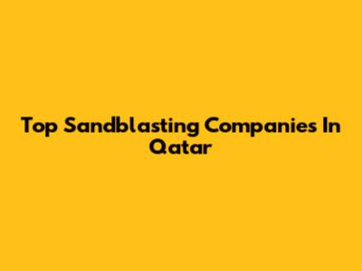 Top Sandblasting Companies In Qatar