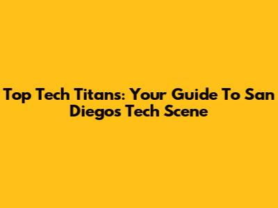 Top Tech Titans: Your Guide To San Diego's Tech Scene